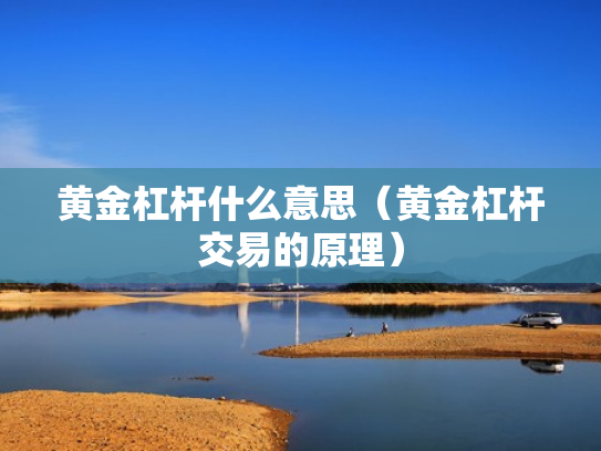 黄金杠杆什么意思（黄金杠杆交易的原理）