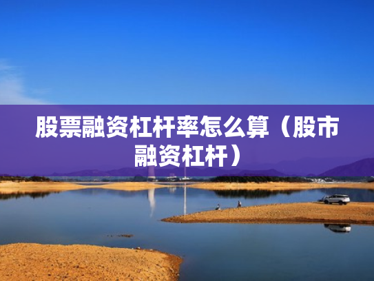 股票融资杠杆率怎么算（股市融资杠杆）