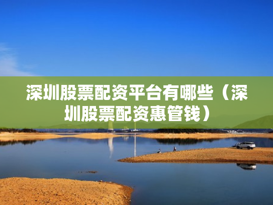 深圳股票配资平台有哪些（深圳股票配资惠管钱）
