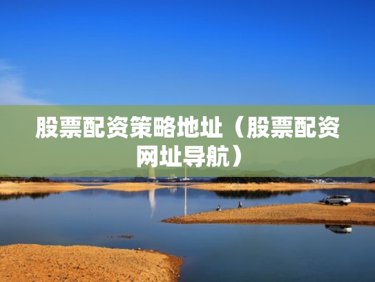 股票配资策略地址（股票配资网址导航）
