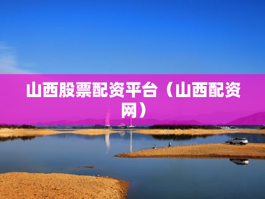 山西股票配资平台（山西配资网）