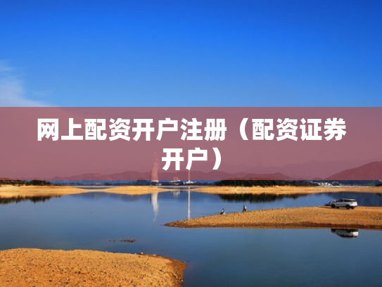 网上配资开户注册（配资证券开户）