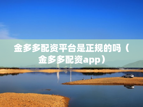 金多多配资平台是正规的吗（金多多配资app）