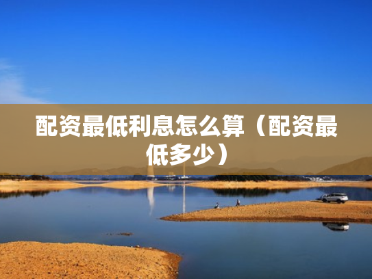 配资最低利息怎么算（配资最低多少）