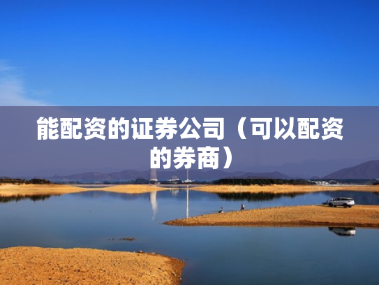 能配资的证券公司（可以配资的券商）