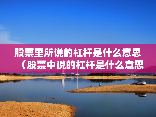 股票里所说的杠杆是什么意思（股票中说的杠杆是什么意思）
