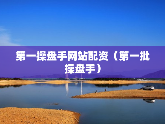 第一操盘手网站配资（第一批操盘手）
