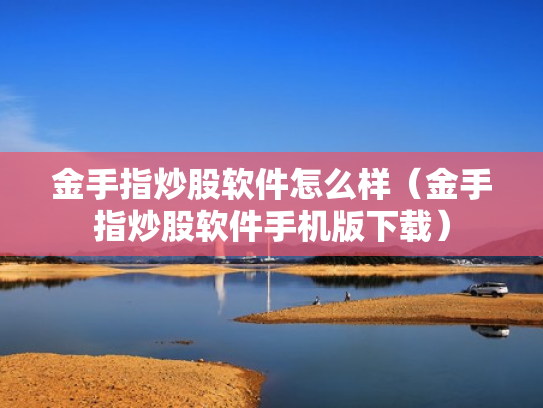 金手指炒股软件怎么样（金手指炒股软件手机版下载）