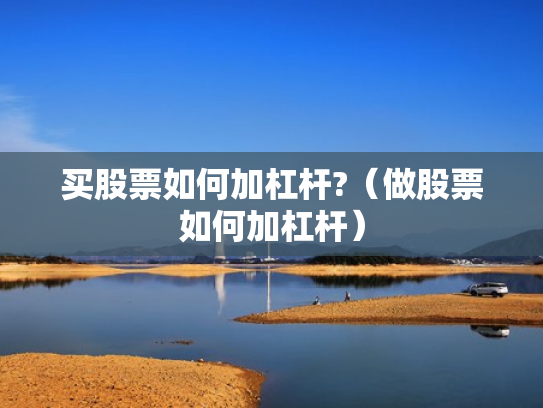 买股票如何加杠杆?（做股票如何加杠杆）