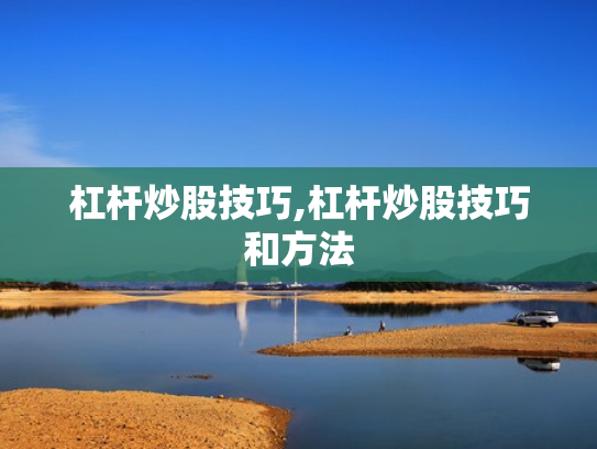 杠杆炒股技巧,杠杆炒股技巧和方法