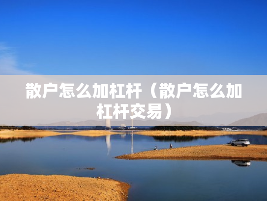 散户怎么加杠杆（散户怎么加杠杆交易）