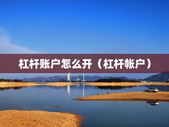 杠杆账户怎么开（杠杆帐户）