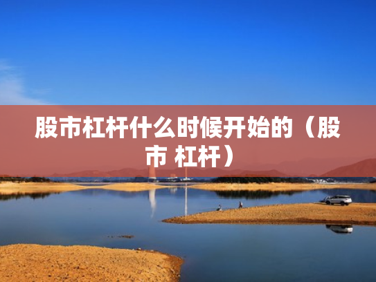 股市杠杆什么时候开始的（股市 杠杆）