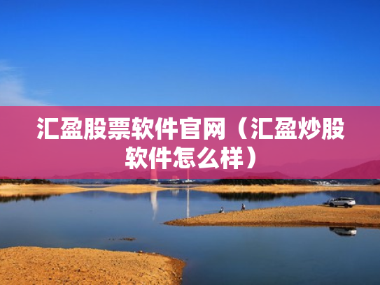 汇盈股票软件官网（汇盈炒股软件怎么样）