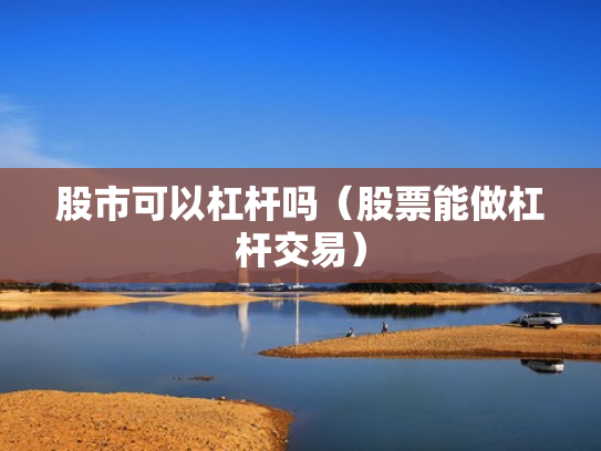 股市可以杠杆吗（股票能做杠杆交易）