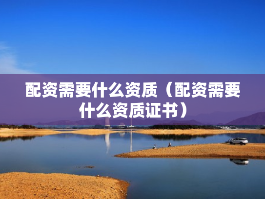 配资需要什么资质（配资需要什么资质证书）
