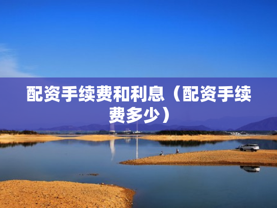 配资手续费和利息（配资手续费多少）