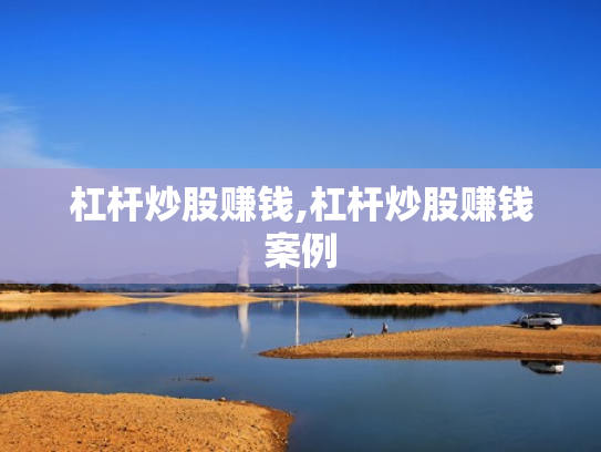 杠杆炒股赚钱,杠杆炒股赚钱案例