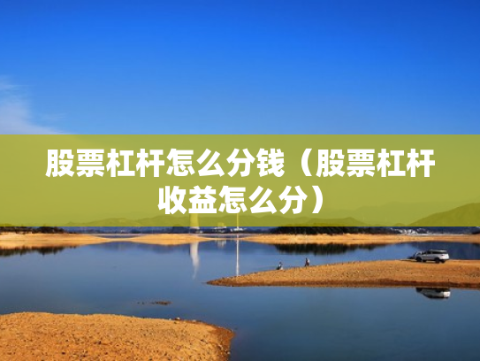 股票杠杆怎么分钱（股票杠杆收益怎么分）