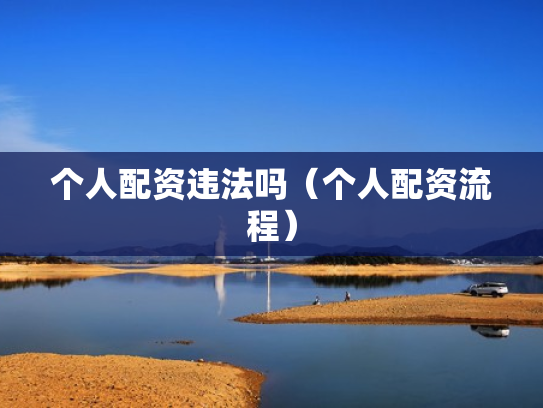 个人配资违法吗（个人配资流程）