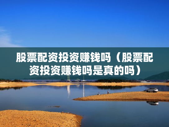 股票配资投资赚钱吗（股票配资投资赚钱吗是真的吗）