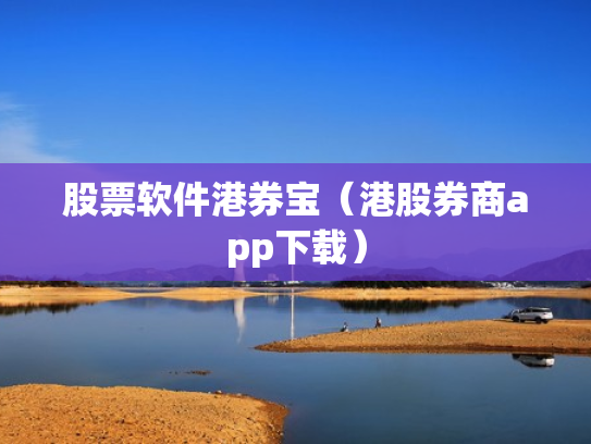 股票软件港券宝（港股券商app下载）