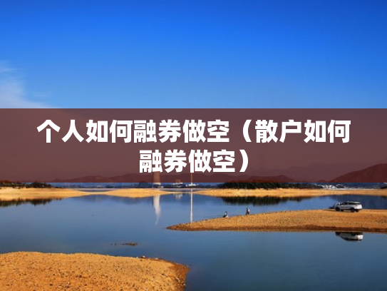 个人如何融券做空（散户如何融券做空）