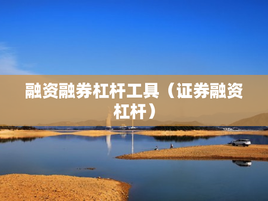 融资融券杠杆工具（证券融资杠杆）