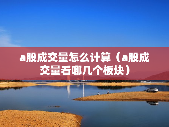 a股成交量怎么计算（a股成交量看哪几个板块）