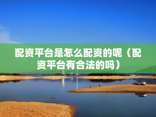 配资平台是怎么配资的呢（配资平台有合法的吗）