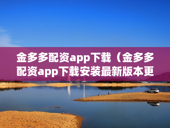 金多多配资app下载（金多多配资app下载安装最新版本更新内容）