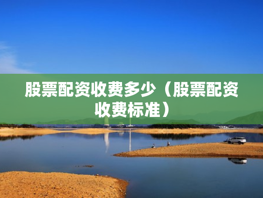 股票配资收费多少（股票配资收费标准）