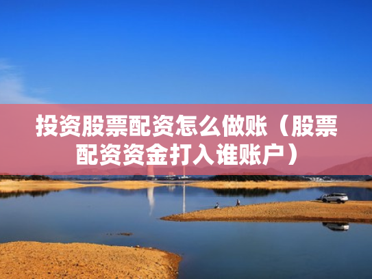 投资股票配资怎么做账（股票配资资金打入谁账户）