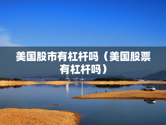 美国股市有杠杆吗（美国股票有杠杆吗）