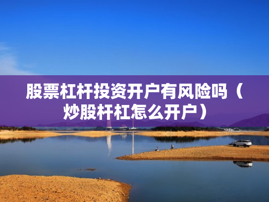 股票杠杆投资开户有风险吗（炒股杆杠怎么开户）