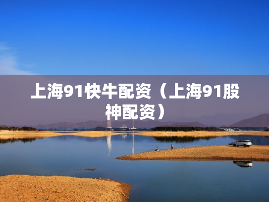 上海91快牛配资（上海91股神配资）