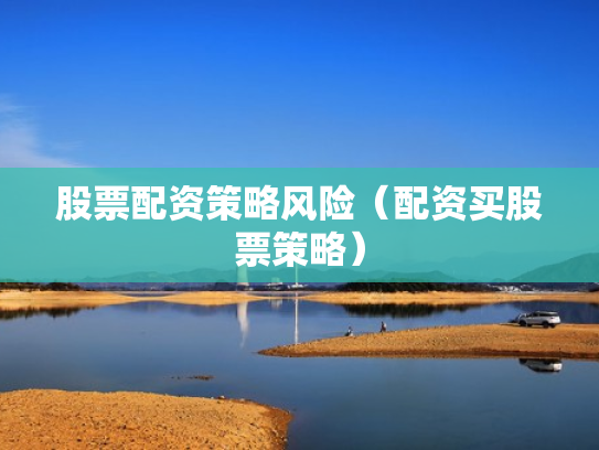 股票配资策略风险（配资买股票策略）