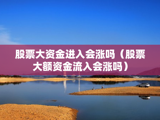 股票大资金进入会涨吗（股票大额资金流入会涨吗）