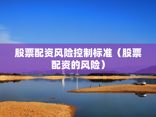 股票配资风险控制标准（股票配资的风险）