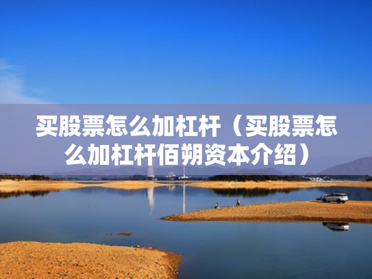 买股票怎么加杠杆（买股票怎么加杠杆佰朔资本介绍）