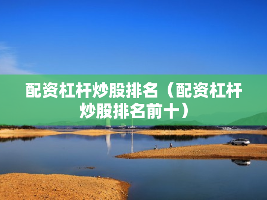 配资杠杆炒股排名（配资杠杆炒股排名前十）