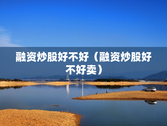 融资炒股好不好（融资炒股好不好卖）