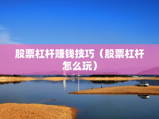 股票杠杆赚钱技巧（股票杠杆怎么玩）