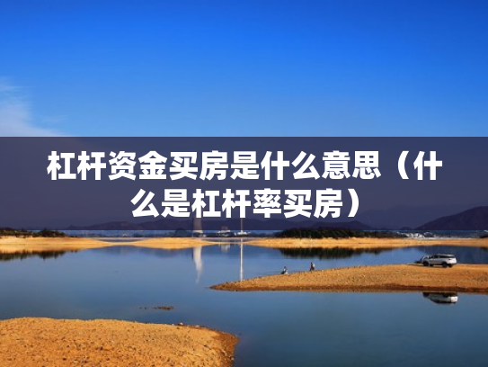 杠杆资金买房是什么意思（什么是杠杆率买房）