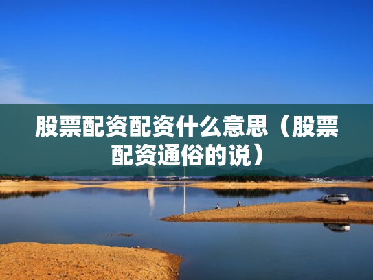 股票配资配资什么意思（股票配资通俗的说）