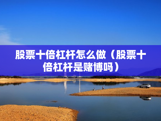 股票十倍杠杆怎么做（股票十倍杠杆是赌博吗）