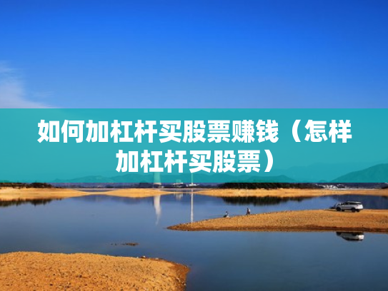 如何加杠杆买股票赚钱（怎样加杠杆买股票）