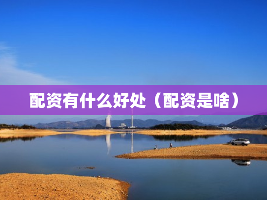 配资有什么好处（配资是啥）