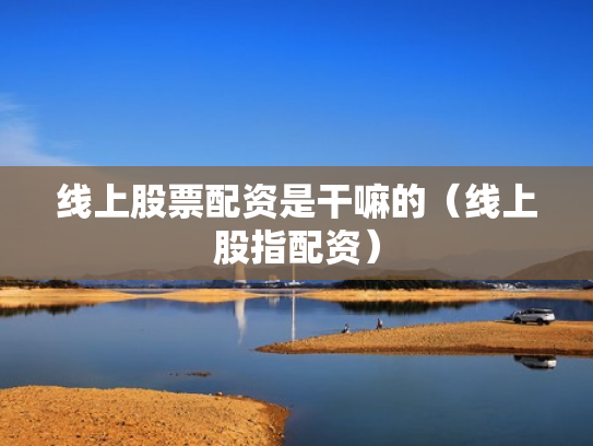 线上股票配资是干嘛的（线上股指配资）