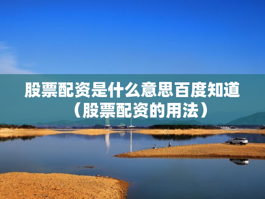 股票配资是什么意思百度知道（股票配资的用法）
